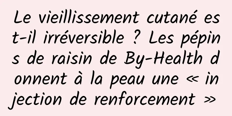 Le vieillissement cutané est-il irréversible ? Les pépins de raisin de By-Health donnent à la peau une « injection de renforcement »