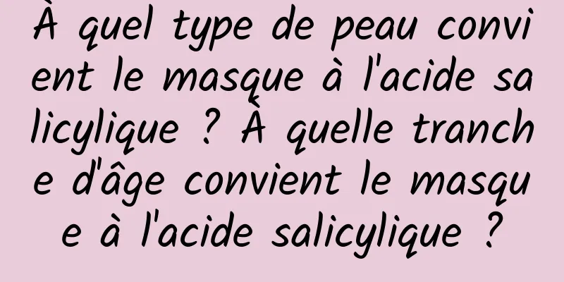 À quel type de peau convient le masque à l'acide salicylique ? À quelle tranche d'âge convient le masque à l'acide salicylique ?