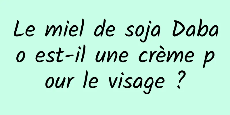 Le miel de soja Dabao est-il une crème pour le visage ?