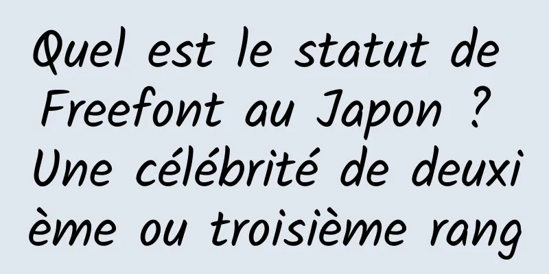 Quel est le statut de Freefont au Japon ? Une célébrité de deuxième ou troisième rang