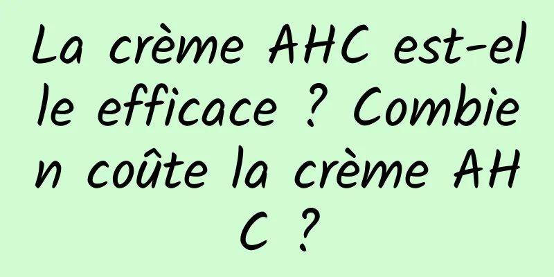 La crème AHC est-elle efficace ? Combien coûte la crème AHC ?