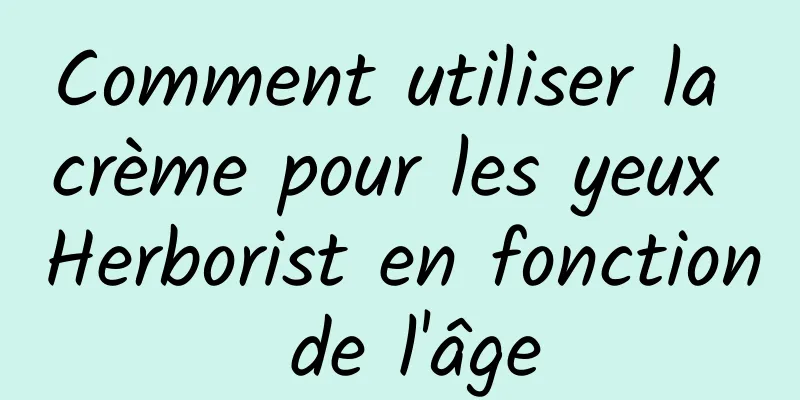 Comment utiliser la crème pour les yeux Herborist en fonction de l'âge