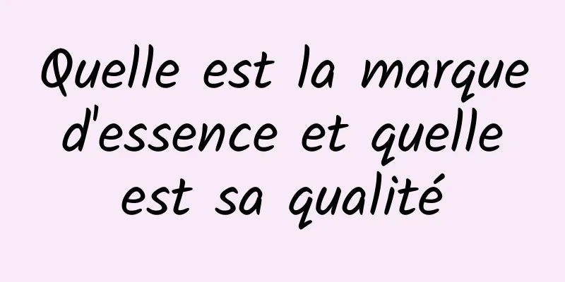 Quelle est la marque d'essence et quelle est sa qualité
