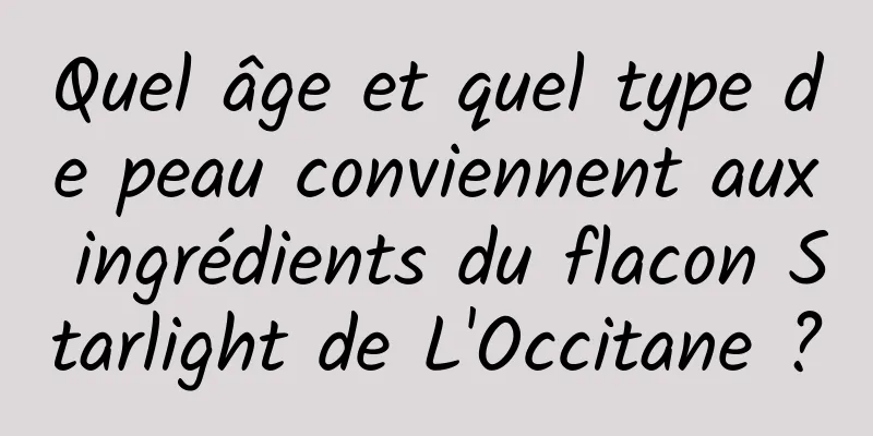 Quel âge et quel type de peau conviennent aux ingrédients du flacon Starlight de L'Occitane ?