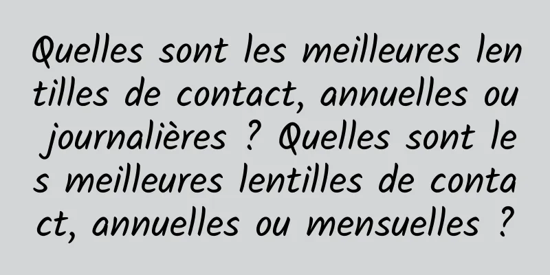 Quelles sont les meilleures lentilles de contact, annuelles ou journalières ? Quelles sont les meilleures lentilles de contact, annuelles ou mensuelles ?