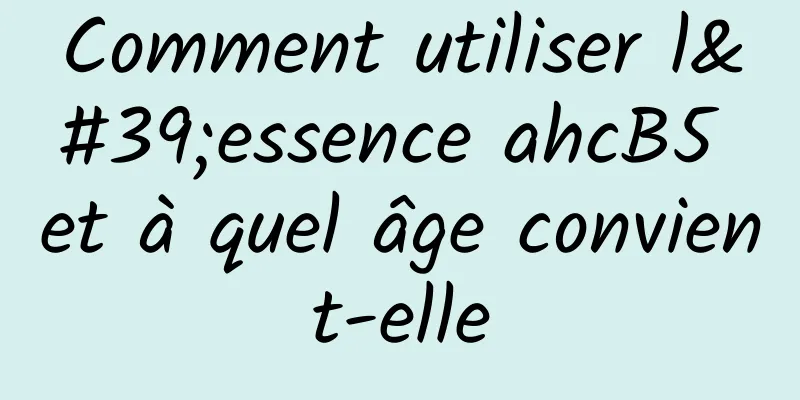Comment utiliser l'essence ahcB5 et à quel âge convient-elle