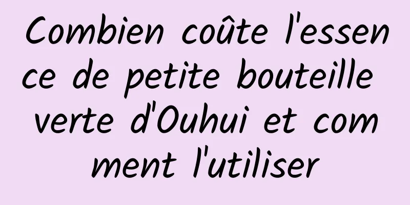 Combien coûte l'essence de petite bouteille verte d'Ouhui et comment l'utiliser