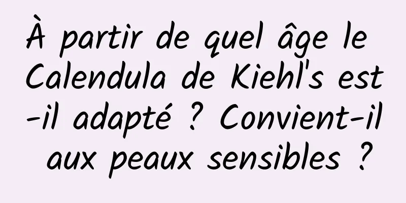 À partir de quel âge le Calendula de Kiehl's est-il adapté ? Convient-il aux peaux sensibles ?