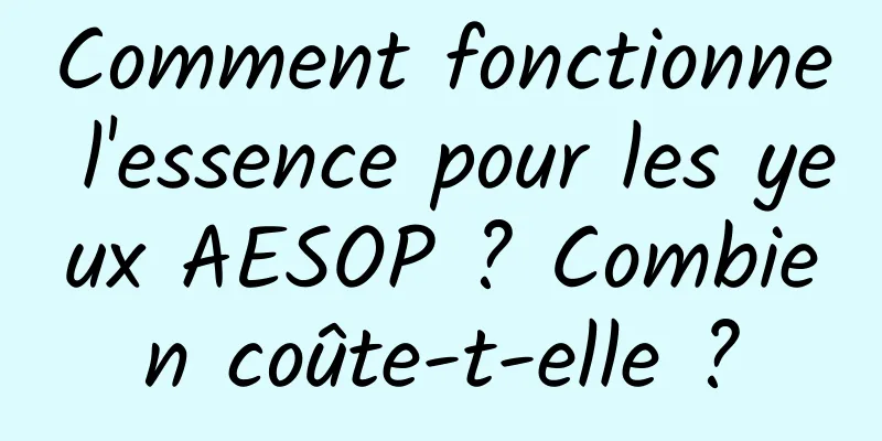 Comment fonctionne l'essence pour les yeux AESOP ? Combien coûte-t-elle ?
