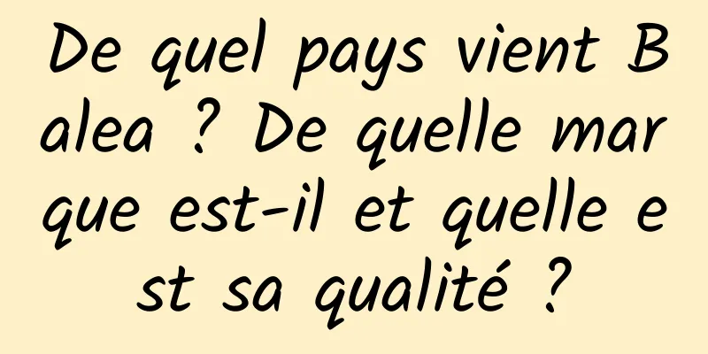 De quel pays vient Balea ? De quelle marque est-il et quelle est sa qualité ?