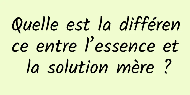 Quelle est la différence entre l’essence et la solution mère ?