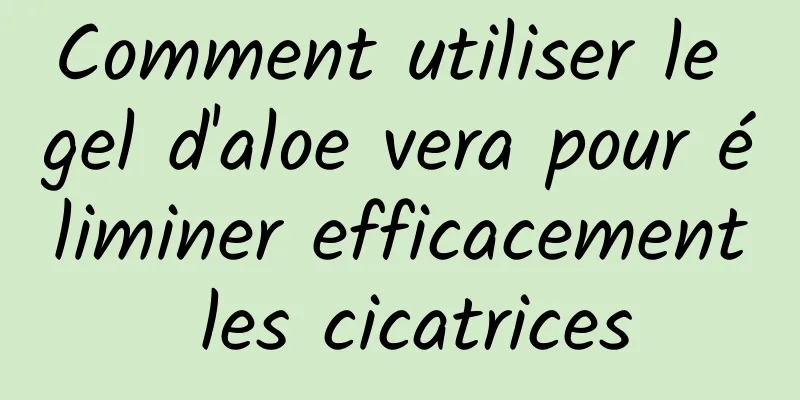 Comment utiliser le gel d'aloe vera pour éliminer efficacement les cicatrices