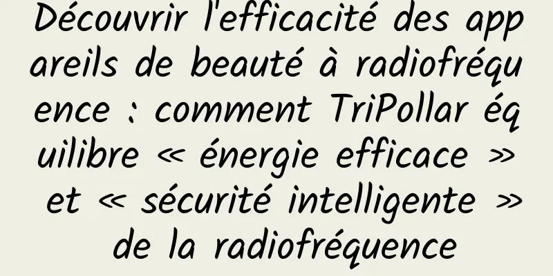 Découvrir l'efficacité des appareils de beauté à radiofréquence : comment TriPollar équilibre « énergie efficace » et « sécurité intelligente » de la radiofréquence