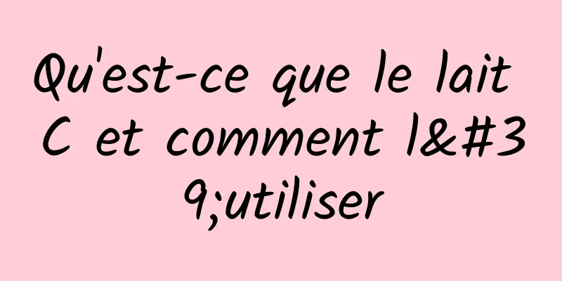 Qu'est-ce que le lait C et comment l'utiliser