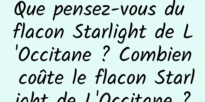 Que pensez-vous du flacon Starlight de L'Occitane ? Combien coûte le flacon Starlight de L'Occitane ?