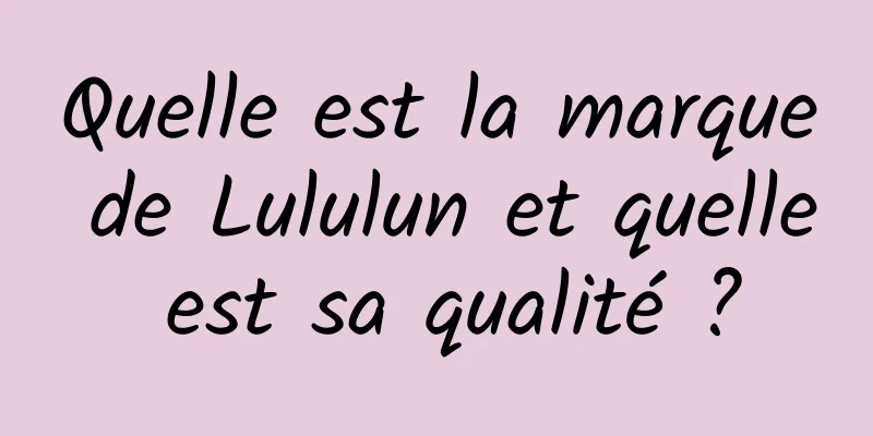 Quelle est la marque de Lululun et quelle est sa qualité ?