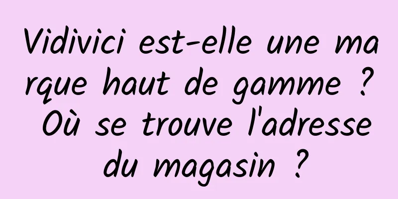 Vidivici est-elle une marque haut de gamme ? Où se trouve l'adresse du magasin ?