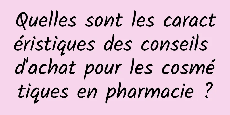 Quelles sont les caractéristiques des conseils d'achat pour les cosmétiques en pharmacie ?