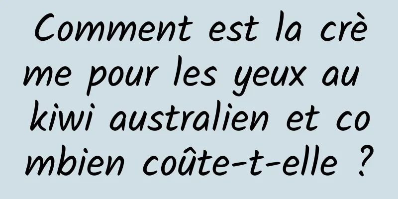 Comment est la crème pour les yeux au kiwi australien et combien coûte-t-elle ?
