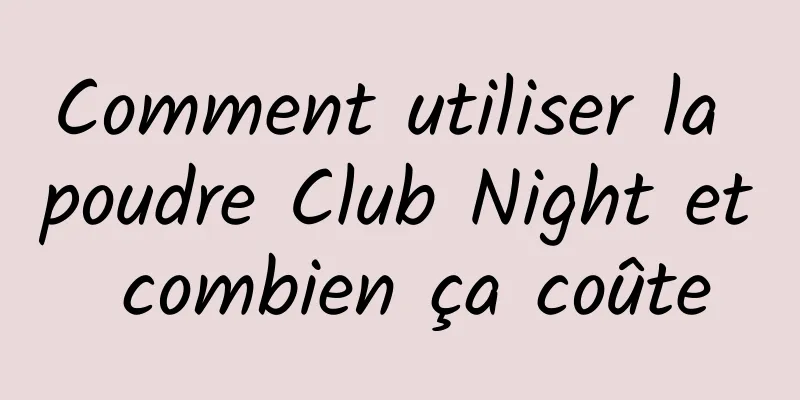 Comment utiliser la poudre Club Night et combien ça coûte
