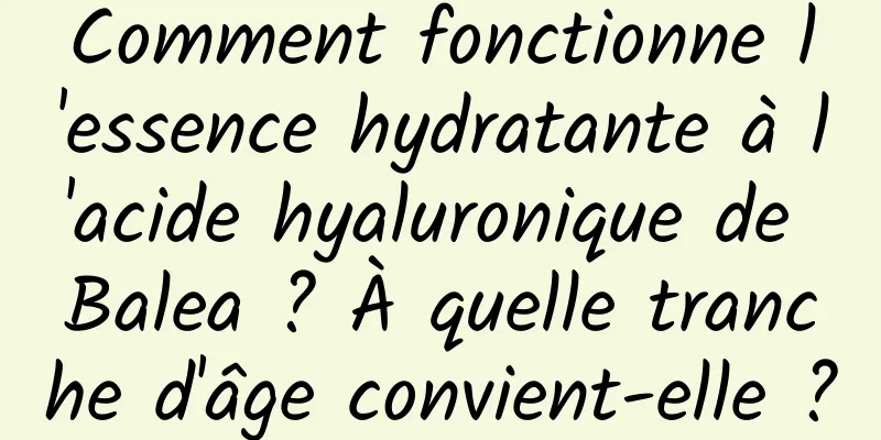 Comment fonctionne l'essence hydratante à l'acide hyaluronique de Balea ? À quelle tranche d'âge convient-elle ?