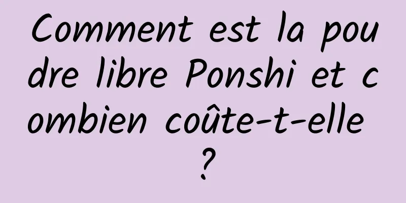 Comment est la poudre libre Ponshi et combien coûte-t-elle ?