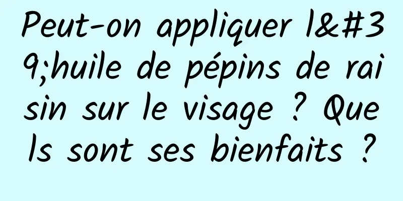 Peut-on appliquer l'huile de pépins de raisin sur le visage ? Quels sont ses bienfaits ?