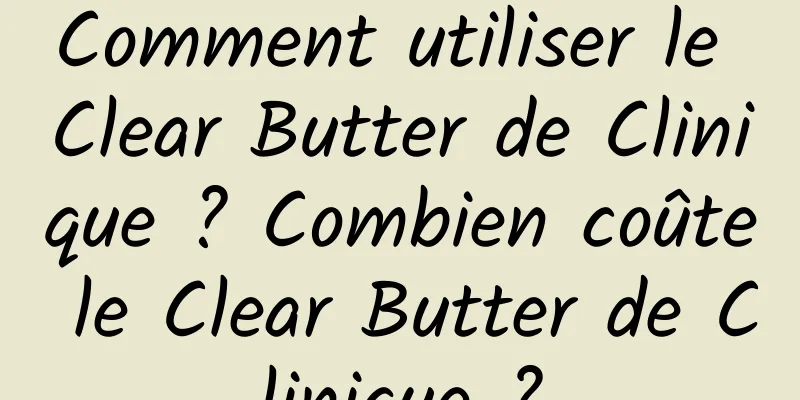 Comment utiliser le Clear Butter de Clinique ? Combien coûte le Clear Butter de Clinique ?