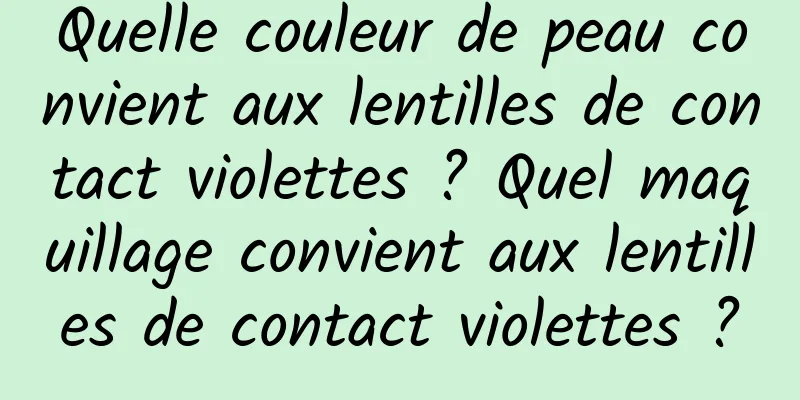 Quelle couleur de peau convient aux lentilles de contact violettes ? Quel maquillage convient aux lentilles de contact violettes ?