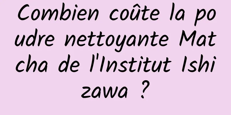 Combien coûte la poudre nettoyante Matcha de l'Institut Ishizawa ?