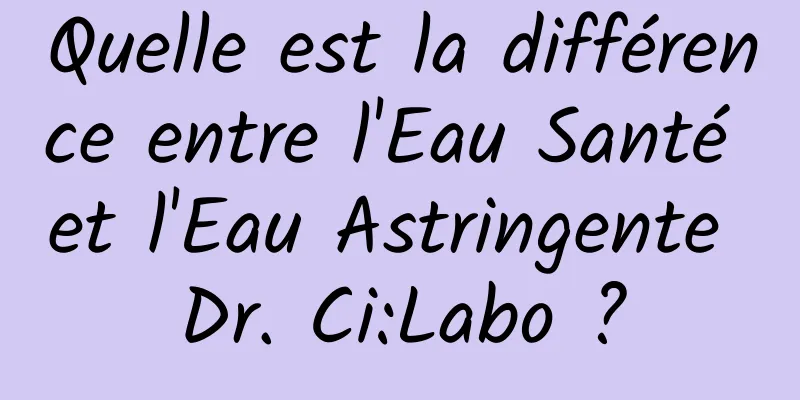 Quelle est la différence entre l'Eau Santé et l'Eau Astringente Dr. Ci:Labo ?
