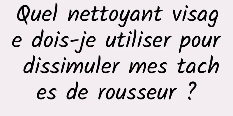 Quel nettoyant visage dois-je utiliser pour dissimuler mes taches de rousseur ?