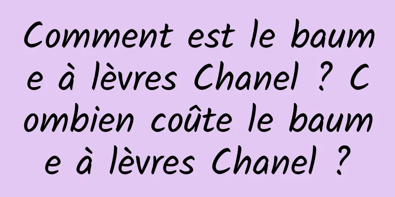Comment est le baume à lèvres Chanel ? Combien coûte le baume à lèvres Chanel ?