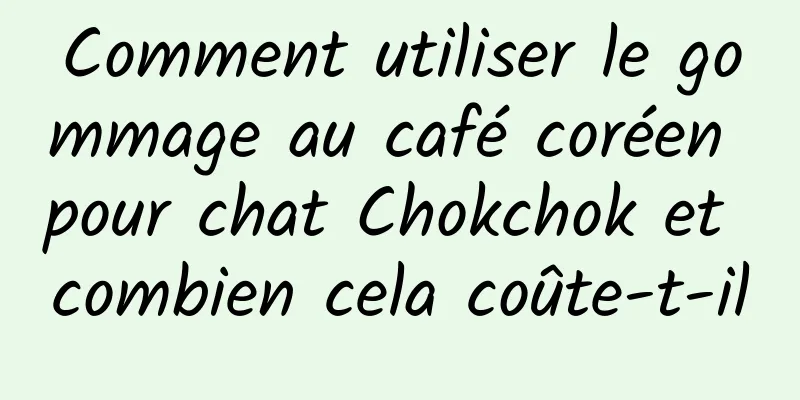 Comment utiliser le gommage au café coréen pour chat Chokchok et combien cela coûte-t-il