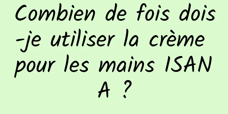 Combien de fois dois-je utiliser la crème pour les mains ISANA ?