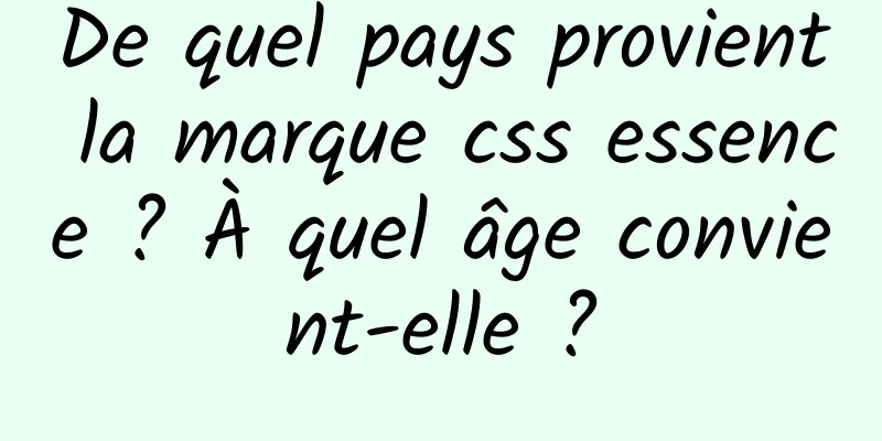 De quel pays provient la marque css essence ? À quel âge convient-elle ?