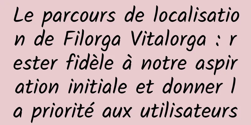 Le parcours de localisation de Filorga Vitalorga : rester fidèle à notre aspiration initiale et donner la priorité aux utilisateurs