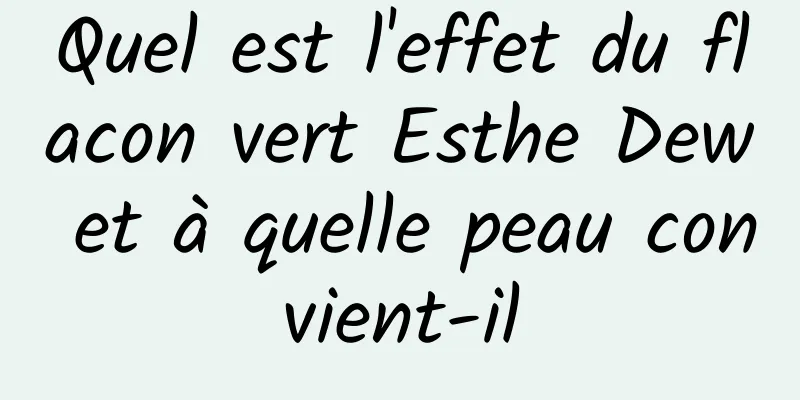 Quel est l'effet du flacon vert Esthe Dew et à quelle peau convient-il