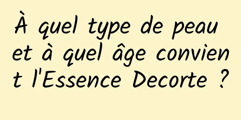 À quel type de peau et à quel âge convient l'Essence Decorte ?
