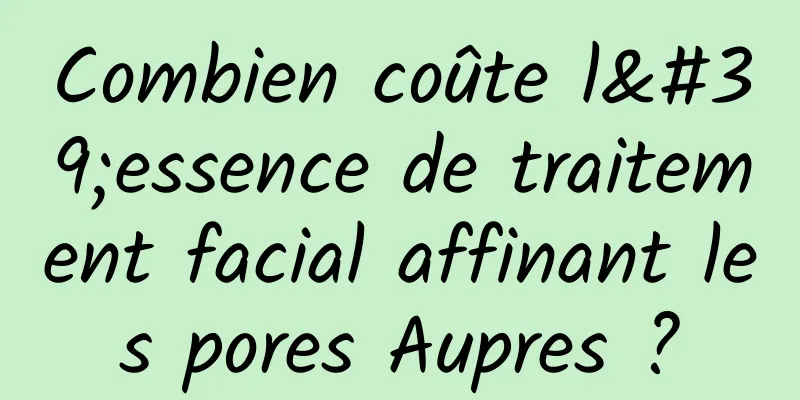 Combien coûte l'essence de traitement facial affinant les pores Aupres ?