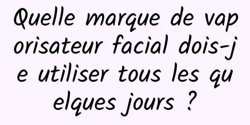 Quelle marque de vaporisateur facial dois-je utiliser tous les quelques jours ?