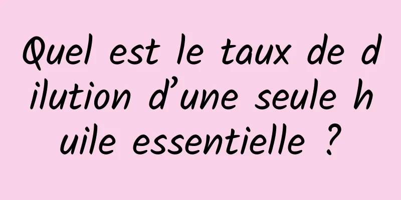 Quel est le taux de dilution d’une seule huile essentielle ?