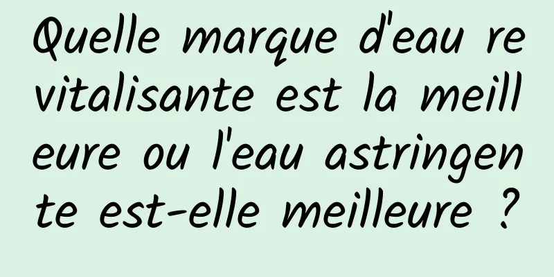 Quelle marque d'eau revitalisante est la meilleure ou l'eau astringente est-elle meilleure ?