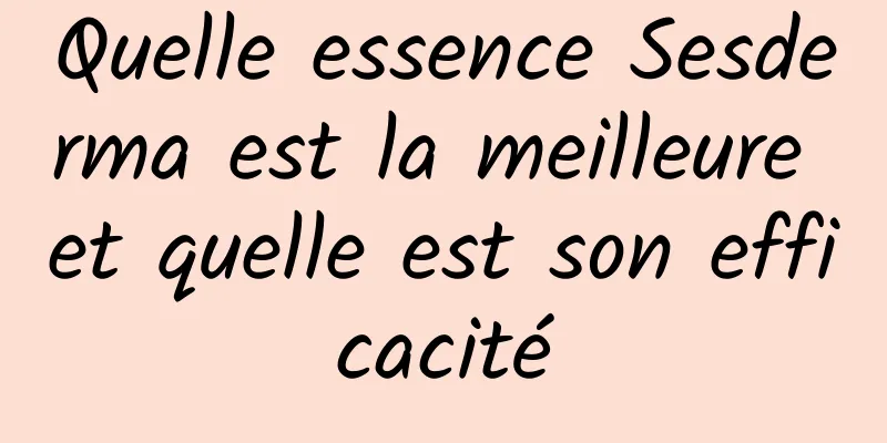 Quelle essence Sesderma est la meilleure et quelle est son efficacité