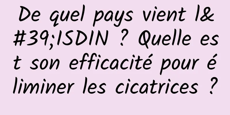 De quel pays vient l'ISDIN ? Quelle est son efficacité pour éliminer les cicatrices ?