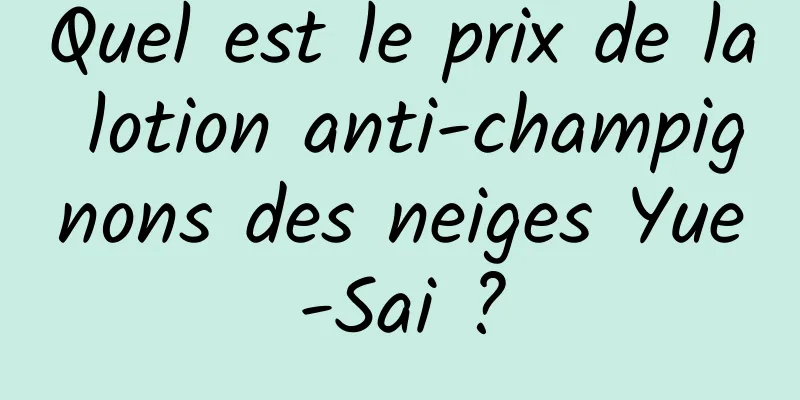 Quel est le prix de la lotion anti-champignons des neiges Yue-Sai ?