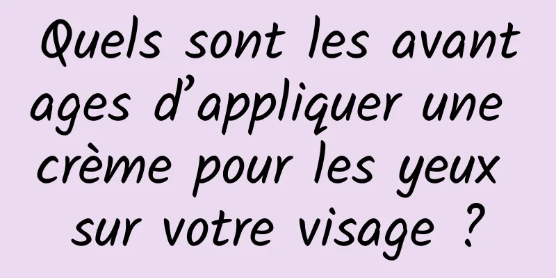 Quels sont les avantages d’appliquer une crème pour les yeux sur votre visage ?