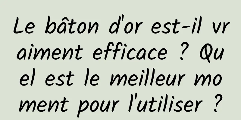 Le bâton d'or est-il vraiment efficace ? Quel est le meilleur moment pour l'utiliser ?