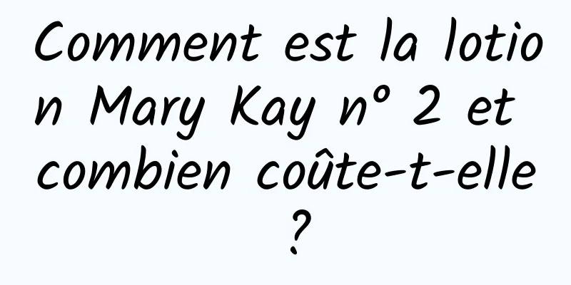 Comment est la lotion Mary Kay n° 2 et combien coûte-t-elle ?