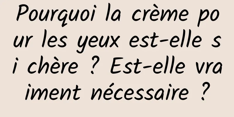 Pourquoi la crème pour les yeux est-elle si chère ? Est-elle vraiment nécessaire ?